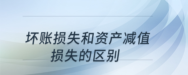 壞賬損失和資產(chǎn)減值損失的區(qū)別