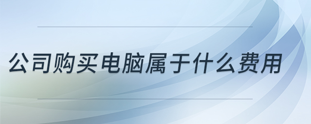 公司購買電腦屬于什么費(fèi)用