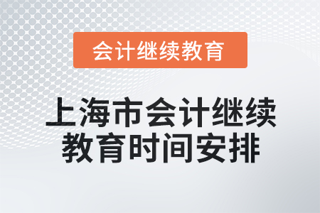 2025年上海市會(huì)計(jì)人員繼續(xù)教育時(shí)間安排 2025年上海市會(huì)計(jì)人員繼續(xù)教育時(shí)間安排