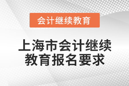 2025年上海市會(huì)計(jì)人員繼續(xù)教育報(bào)名要求 2025年上海市會(huì)計(jì)人員繼續(xù)教育報(bào)名要求