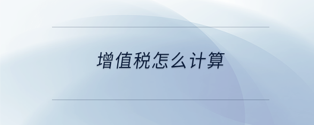 增值稅怎么計算 增值稅怎么計算