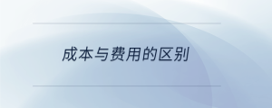 成本與費用的區(qū)別
