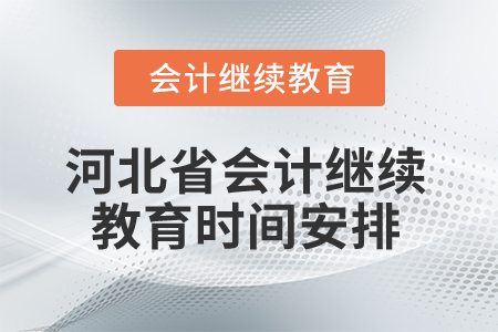 2025年河北省會計(jì)繼續(xù)教育時間安排 2025年河北省會計(jì)繼續(xù)教育時間安排