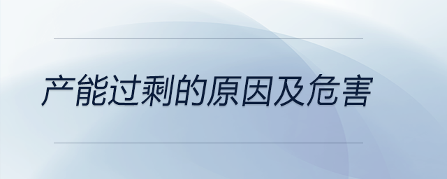 產能過剩的原因及危害 產能過剩的原因及危害