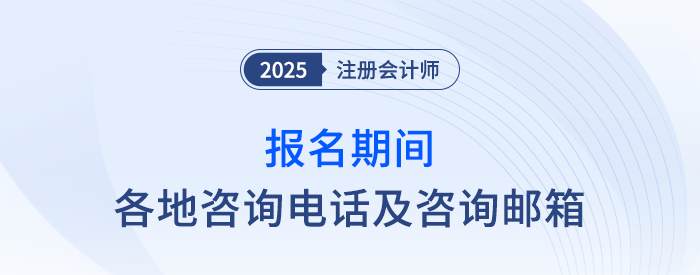 2025年注冊會計(jì)師考試報(bào)名期間各地咨詢電話及咨詢郵箱 2025年注冊會計(jì)師考試報(bào)名期間各地咨詢電話及咨詢郵箱