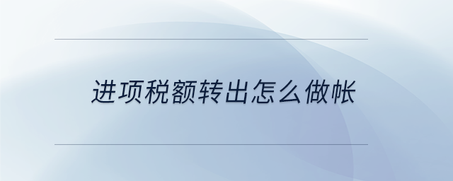 進項稅額轉(zhuǎn)出怎么做帳 進項稅額轉(zhuǎn)出怎么做帳