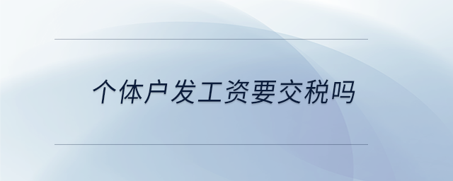 個體戶發(fā)工資要交稅嗎