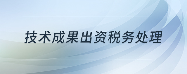 技術(shù)成果出資稅務(wù)處理