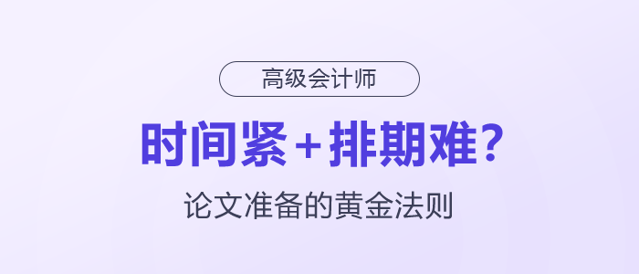 時(shí)間緊+排期難？高級(jí)會(huì)計(jì)師論文準(zhǔn)備的黃金法則