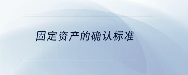 中級(jí)會(huì)計(jì)固定資產(chǎn)的確認(rèn)標(biāo)準(zhǔn)