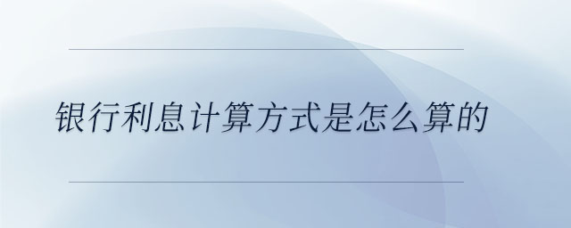 銀行利息計(jì)算方式是怎么算的