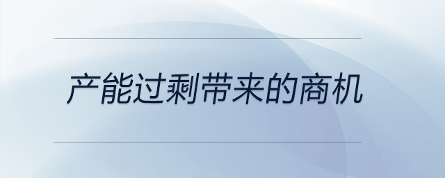 產能過剩帶來的商機 產能過剩帶來的商機
