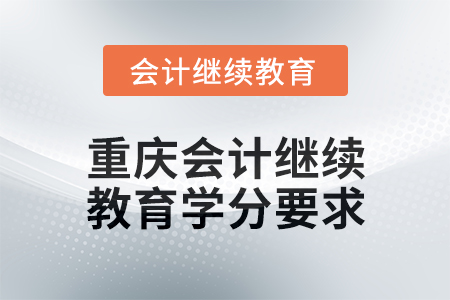 2025年重慶會(huì)計(jì)繼續(xù)教育學(xué)分要求