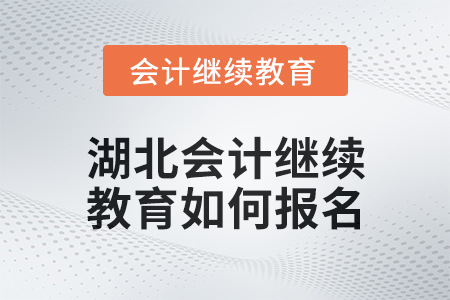 2025年湖北會(huì)計(jì)繼續(xù)教育如何報(bào)名？