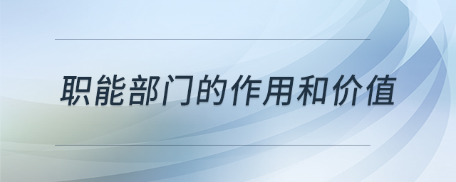 職能部門的作用和價值 職能部門的作用和價值