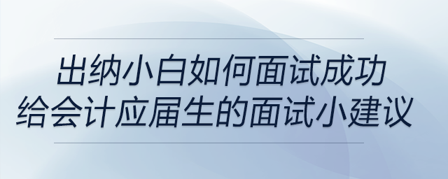出納小白如何面試成功？給會計學(xué)應(yīng)屆畢業(yè)生的面試小建議！