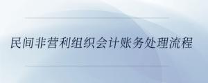 民間非營(yíng)利組織會(huì)計(jì)賬務(wù)處理流程