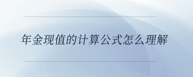 年金現(xiàn)值的計(jì)算公式怎么理解 年金現(xiàn)值的計(jì)算公式怎么理解