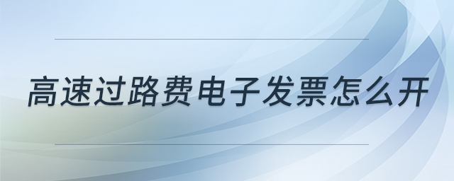 高速過(guò)路費(fèi)電子發(fā)票怎么開(kāi) 高速過(guò)路費(fèi)電子發(fā)票怎么開(kāi)
