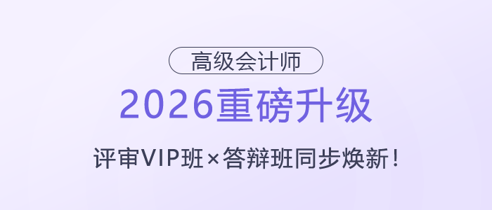 【2026重磅升級(jí)】高級(jí)會(huì)計(jì)師評(píng)審VIP班×答辯班同步煥新！