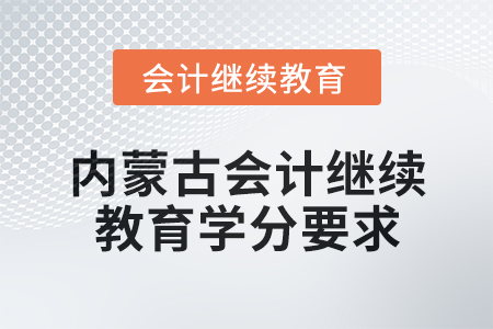 2025年內(nèi)蒙古會計繼續(xù)教育學(xué)分要求 2025年內(nèi)蒙古會計繼續(xù)教育學(xué)分要求