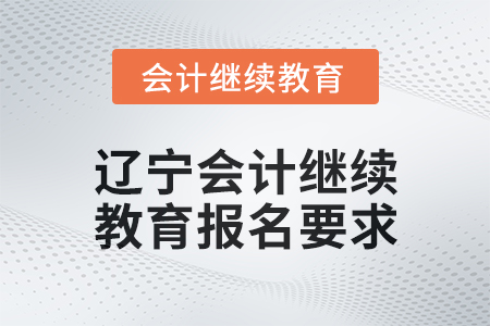 2025年遼寧會(huì)計(jì)繼續(xù)教育報(bào)名要求