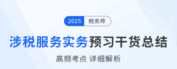 25年稅務(wù)師《涉稅服務(wù)實(shí)務(wù)》預(yù)習(xí)干貨總結(jié)，速來(lái)打卡學(xué)習(xí)！