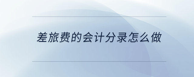 差旅費的會計分錄怎么做 差旅費的會計分錄怎么做