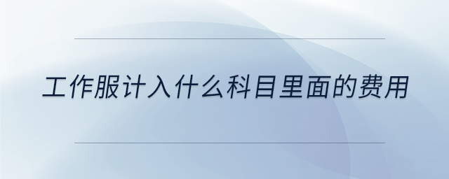 工作服計(jì)入什么科目里面的費(fèi)用