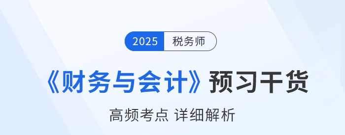 25年稅務(wù)師《財(cái)務(wù)與會(huì)計(jì)》預(yù)習(xí)干貨總結(jié)，考生請查收！