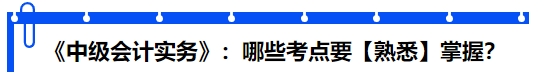 《中級會(huì)計(jì)實(shí)務(wù)》：哪些考點(diǎn)要【熟悉】掌握？