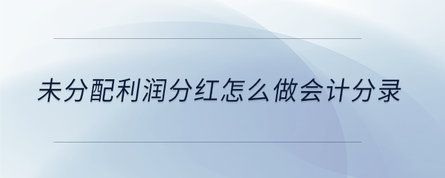 未分配利潤(rùn)分紅怎么做會(huì)計(jì)分錄 未分配利潤(rùn)分紅怎么做會(huì)計(jì)分錄