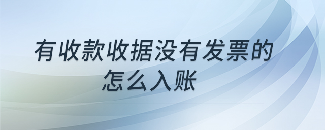 有收款收據(jù)沒有發(fā)票的怎么入賬 有收款收據(jù)沒有發(fā)票的怎么入賬