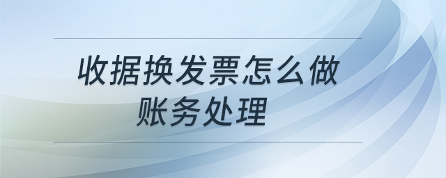 收據換發(fā)票怎么做賬務處理