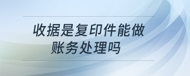 收據是復印件能做賬務處理嗎 收據是復印件能做賬務處理嗎