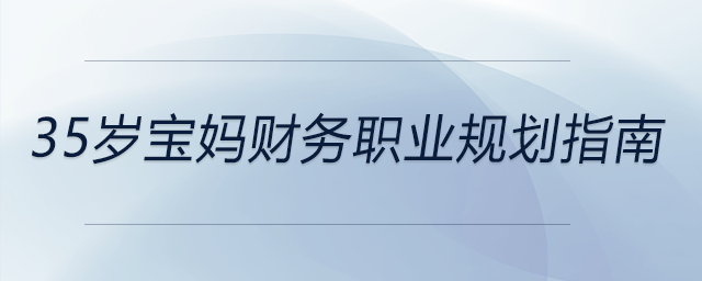 35歲寶媽財(cái)務(wù)職業(yè)規(guī)劃指南，前來參考！