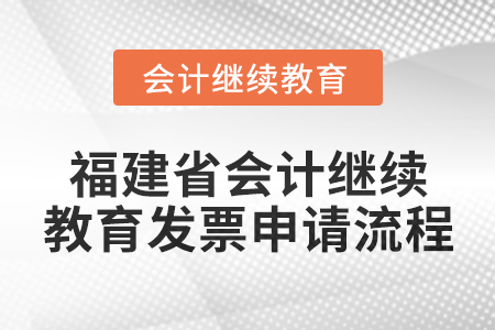2025年福建省會計繼續(xù)教育發(fā)票申請流程