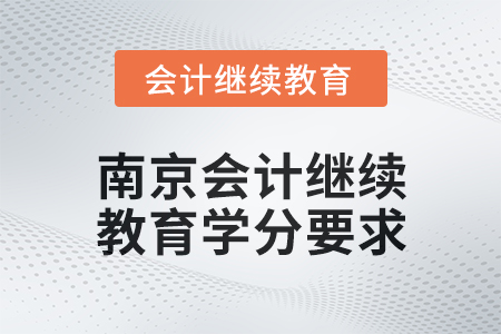 2025年南京會(huì)計(jì)繼續(xù)教育學(xué)分要求 2025年南京會(huì)計(jì)繼續(xù)教育學(xué)分要求