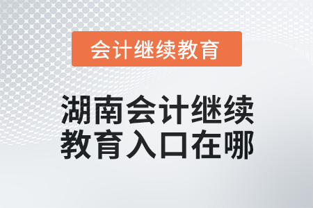 2025年湖南會計(jì)繼續(xù)教育入口在哪？