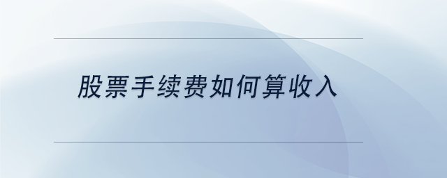 中級(jí)會(huì)計(jì)股票手續(xù)費(fèi)如何算收入
