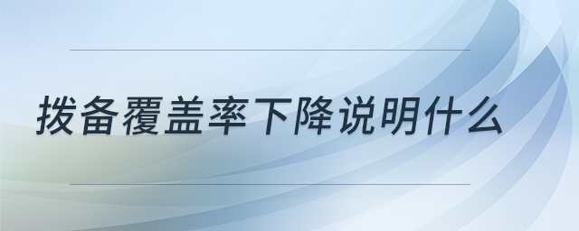 撥備覆蓋率下降說明什么 撥備覆蓋率下降說明什么