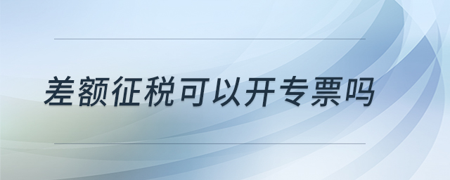 差額征稅可以開專票嗎