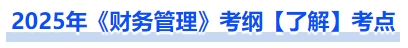 2025年《財(cái)務(wù)管理》考綱【了解】考點(diǎn)