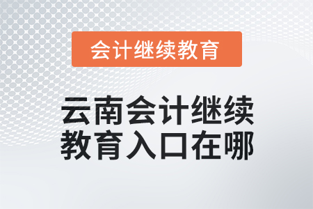 2025年云南會計人員繼續(xù)教育入口在哪？