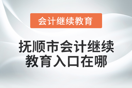 2025年撫順市會(huì)計(jì)繼續(xù)教育入口在哪？
