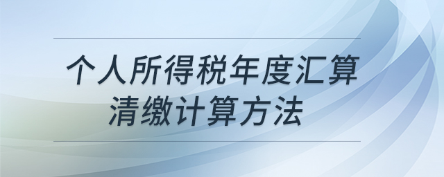 個人所得稅年度匯算清繳計算方法 個人所得稅年度匯算清繳計算方法