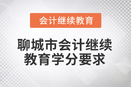 2025年山東省聊城市會計(jì)繼續(xù)教育學(xué)分要求 2025年山東省聊城市會計(jì)繼續(xù)教育學(xué)分要求