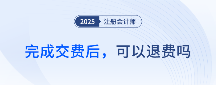 25年注會(huì)交費(fèi)期間，完成交費(fèi)后，可以退費(fèi)嗎？