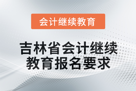 2025年吉林省會(huì)計(jì)人員繼續(xù)教育報(bào)名要求
