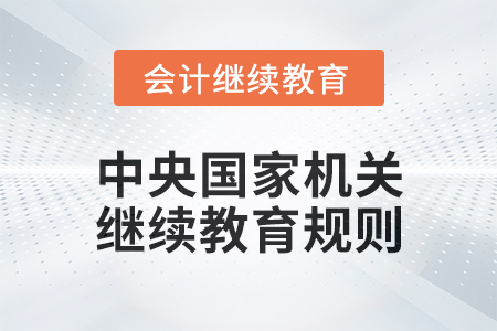 2025年中央國家機關(guān)會計專業(yè)技術(shù)人員繼續(xù)教育規(guī)則
